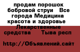 продам порошок бобровой струи - Все города Медицина, красота и здоровье » Лекарственные средства   . Тыва респ.